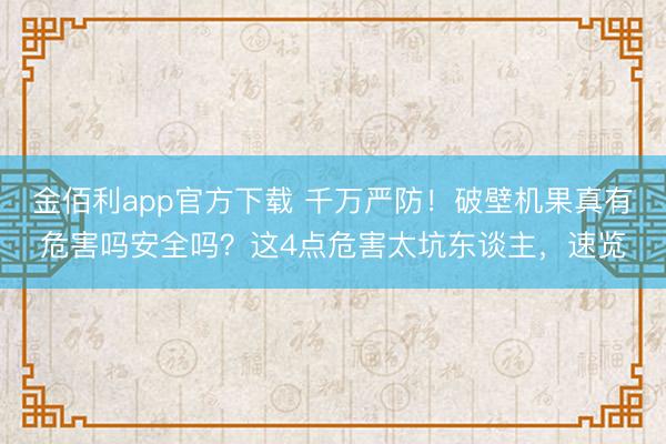 金佰利app官方下载 千万严防！破壁机果真有危害吗安全吗？这4点危害太坑东谈主，速览