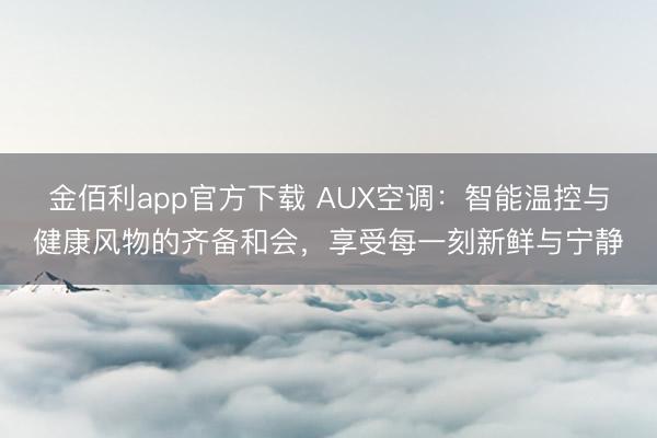 金佰利app官方下载 AUX空调：智能温控与健康风物的齐备和会，享受每一刻新鲜与宁静