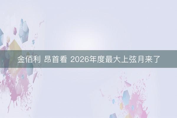 金佰利 昂首看 2026年度最大上弦月来了