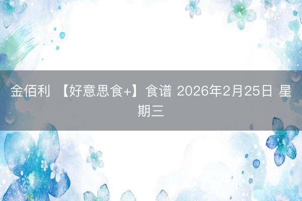 金佰利 【好意思食+】食谱 2026年2月25日 星期三