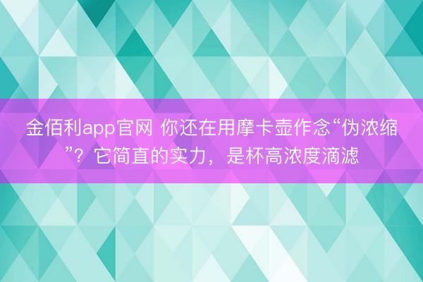 金佰利app官网 你还在用摩卡壶作念“伪浓缩”？它简直的实力，是杯高浓度滴滤