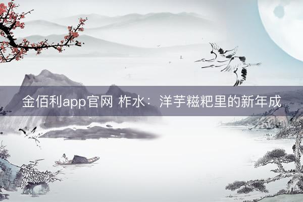 金佰利app官网 柞水：洋芋糍粑里的新年成