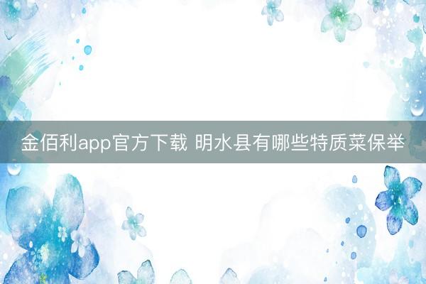 金佰利app官方下载 明水县有哪些特质菜保举