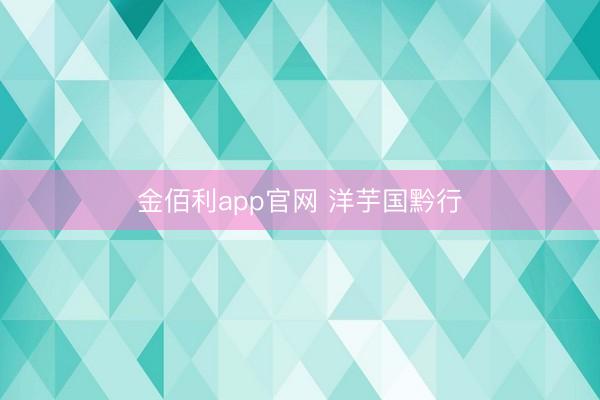 金佰利app官网 洋芋国黔行
