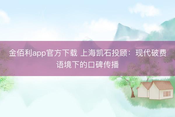 金佰利app官方下载 上海凯石投顾：现代破费语境下的口碑传播