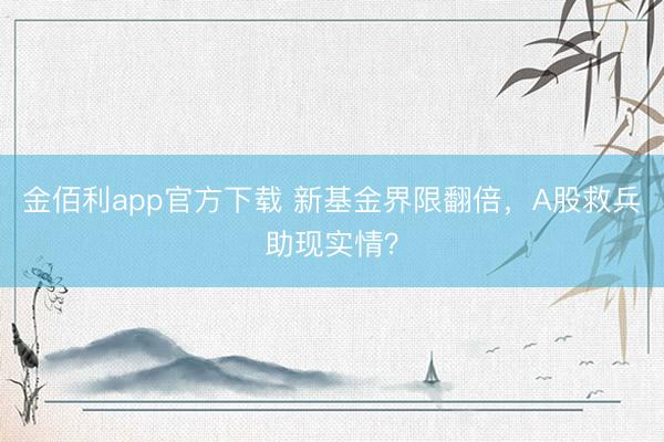 金佰利app官方下载 新基金界限翻倍，A股救兵助现实情？