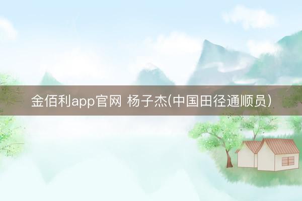 金佰利app官网 杨子杰(中国田径通顺员)